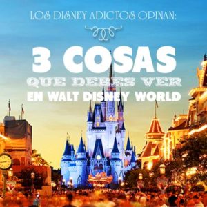 Parque temático de Disney y texto de las tres cosas que debes ver según los Disney Adictos
