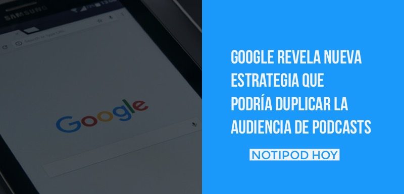 Nueva estrategia de Google para los podcasts